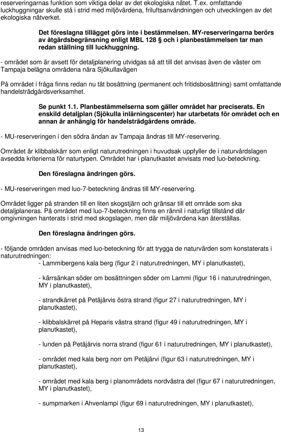 MY-reserveringarna berörs av åtgärdsbegränsning enligt MBL 128 och i planbestämmelsen tar man redan ställning till luckhuggning.