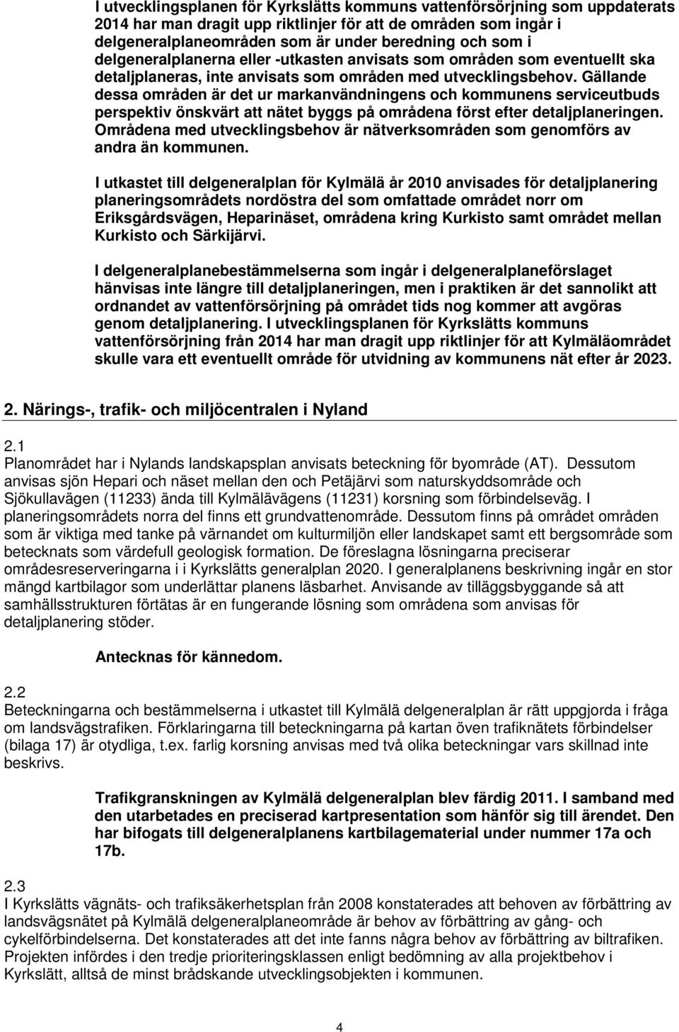 Gällande dessa områden är det ur markanvändningens och kommunens serviceutbuds perspektiv önskvärt att nätet byggs på områdena först efter detaljplaneringen.