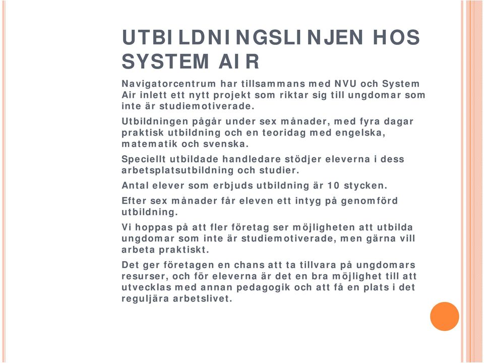 Speciellt utbildade handledare stödjer eleverna i dess arbetsplatsutbildning och studier. Antal elever som erbjuds utbildning är 10 stycken.