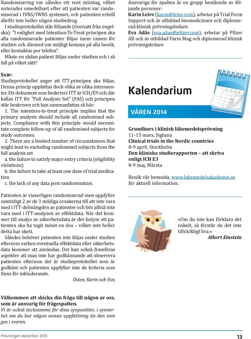 alla besök, eller kontaktas per telefon. Måste en sådan patient följas under studien och i så fall på vilket sätt? Svar: Studieprotokollet anger att ITT-principen ska följas.