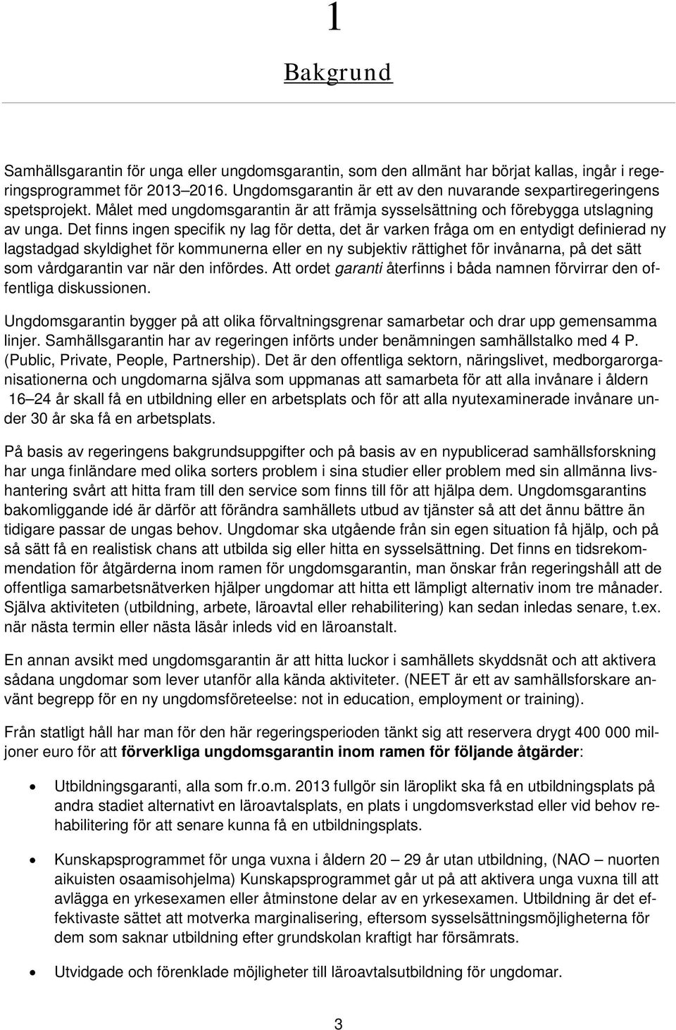 Det finns ingen specifik ny lag för detta, det är varken fråga om en entydigt definierad ny lagstadgad skyldighet för kommunerna eller en ny subjektiv rättighet för invånarna, på det sätt som