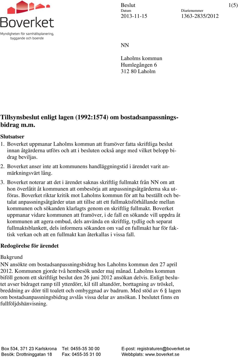 Boverket anser inte att kommunens handläggningstid i ärendet varit anmärkningsvärt lång. 3.