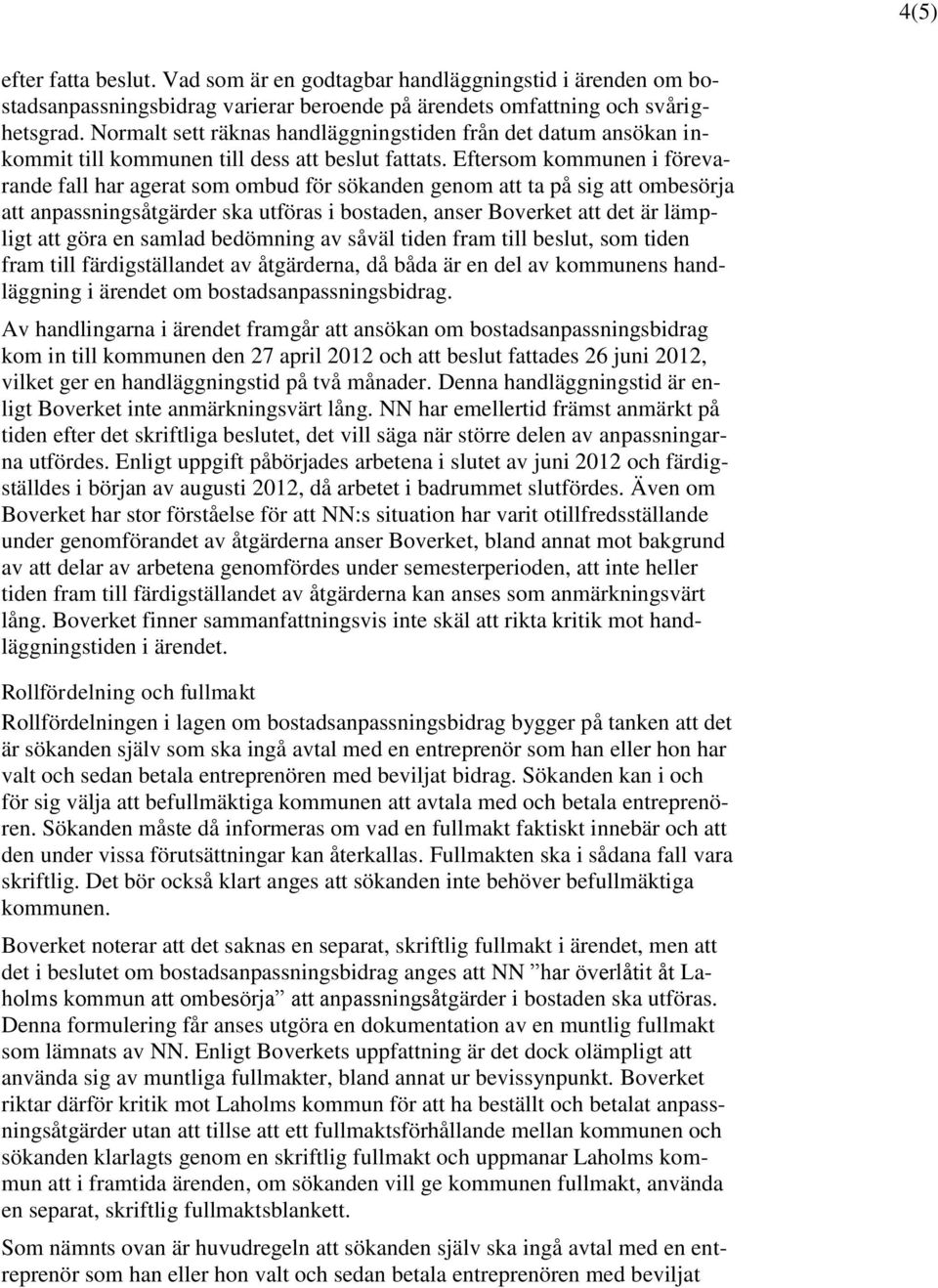 Eftersom kommunen i förevarande fall har agerat som ombud för sökanden genom att ta på sig att ombesörja att anpassningsåtgärder ska utföras i bostaden, anser Boverket att det är lämpligt att göra en
