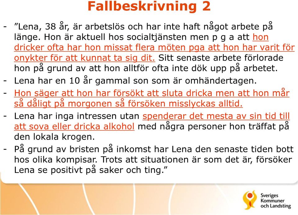 Sitt senaste arbete förlorade hon på grund av att hon alltför ofta inte dök upp på arbetet. - Lena har en 10 år gammal son som är omhändertagen.