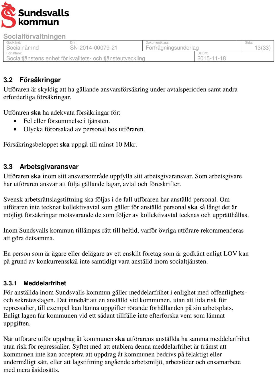 3 Arbetsgivaransvar Utföraren ska inom sitt ansvarsområde uppfylla sitt arbetsgivaransvar. Som arbetsgivare har utföraren ansvar att följa gällande lagar, avtal och föreskrifter.