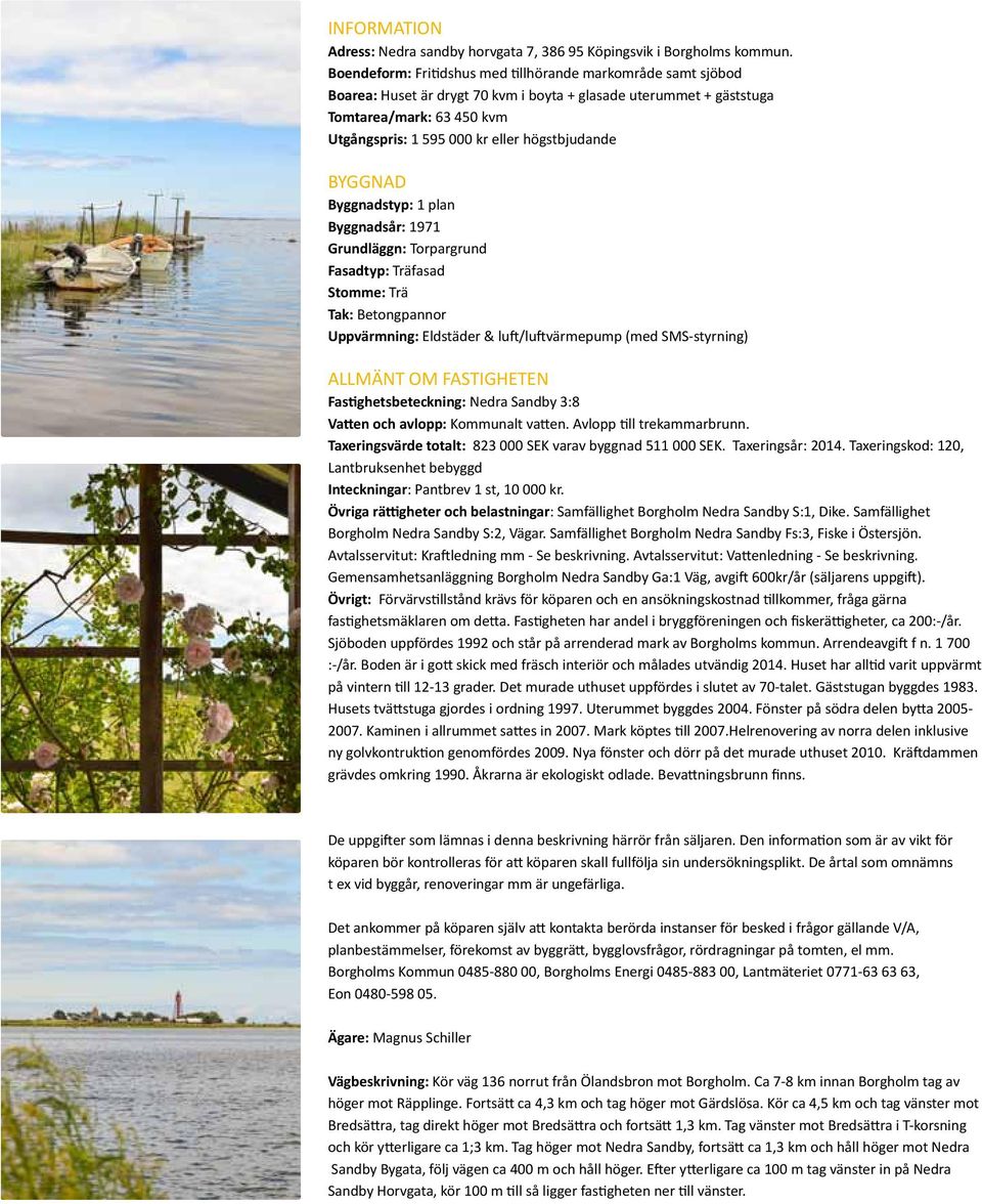 högstbjudande BYGGNAD Byggnadstyp: 1 plan Byggnadsår: 1971 Grundläggn: Torpargrund Fasadtyp: Träfasad Stomme: Trä Tak: Betongpannor Uppvärmning: Eldstäder & luft/luftvärmepump (med SMS-styrning)