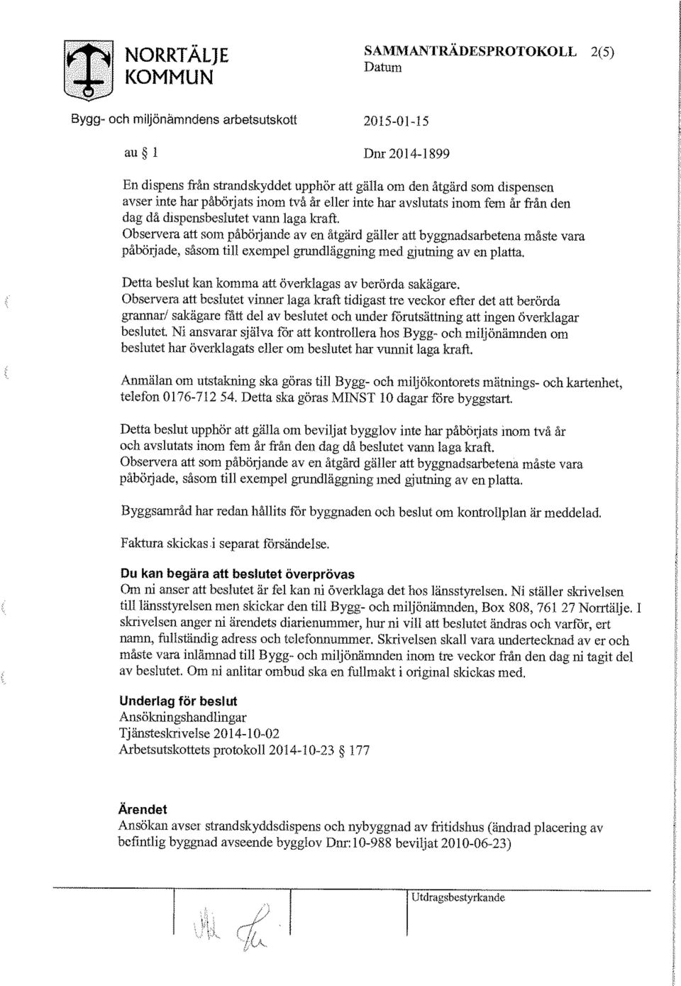 Observera att som påbörjande av en åtgärd gäller att byggnadsarbetena måste vara påbörjade, såsom till exempel grundläggning med gjutning av en platta.