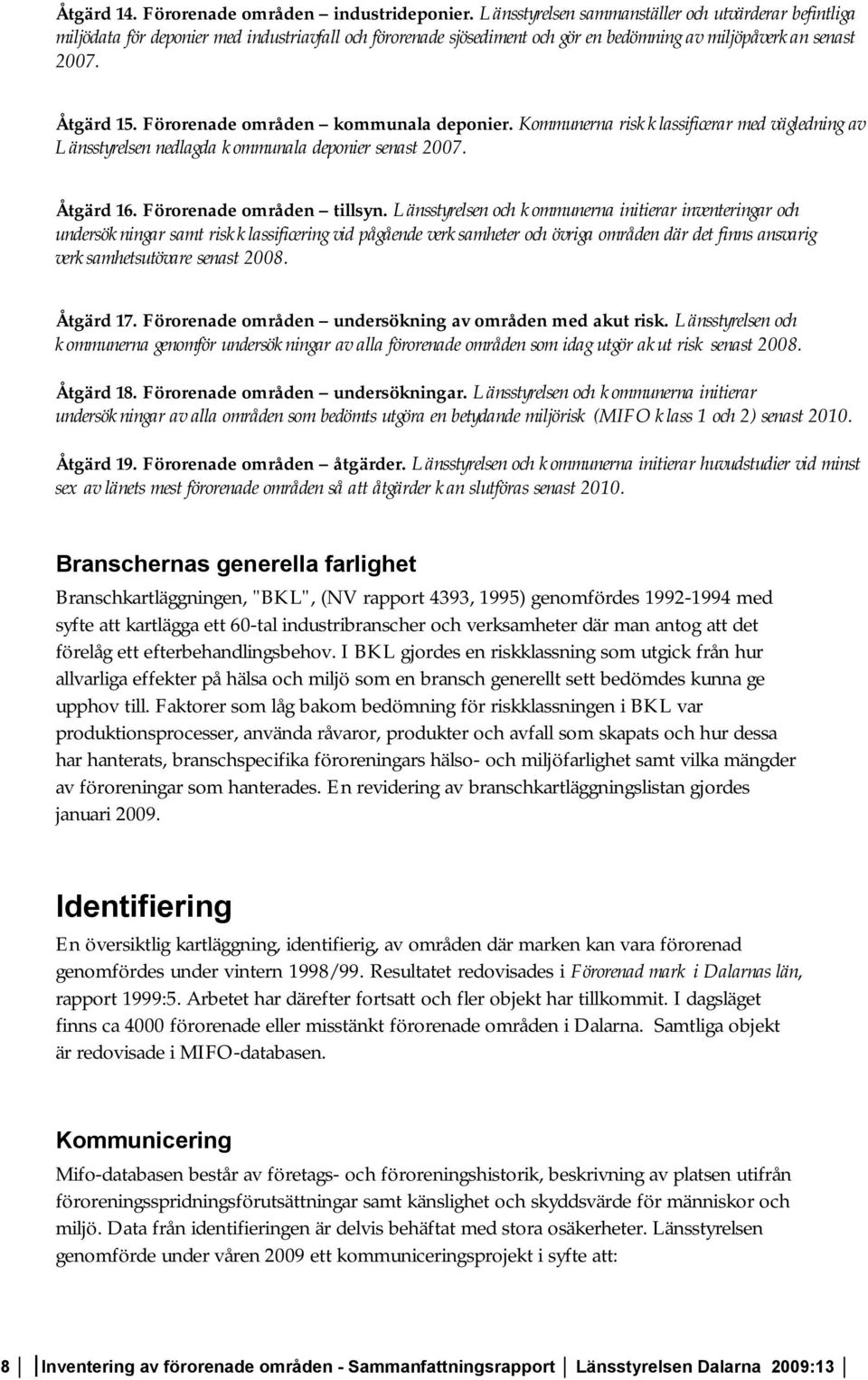 Förorenade områden kommunala deponier. Kommunerna riskklassificerar med vägledning av Länsstyrelsen nedlagda kommunala deponier senast 2007. Åtgärd 16. Förorenade områden tillsyn.