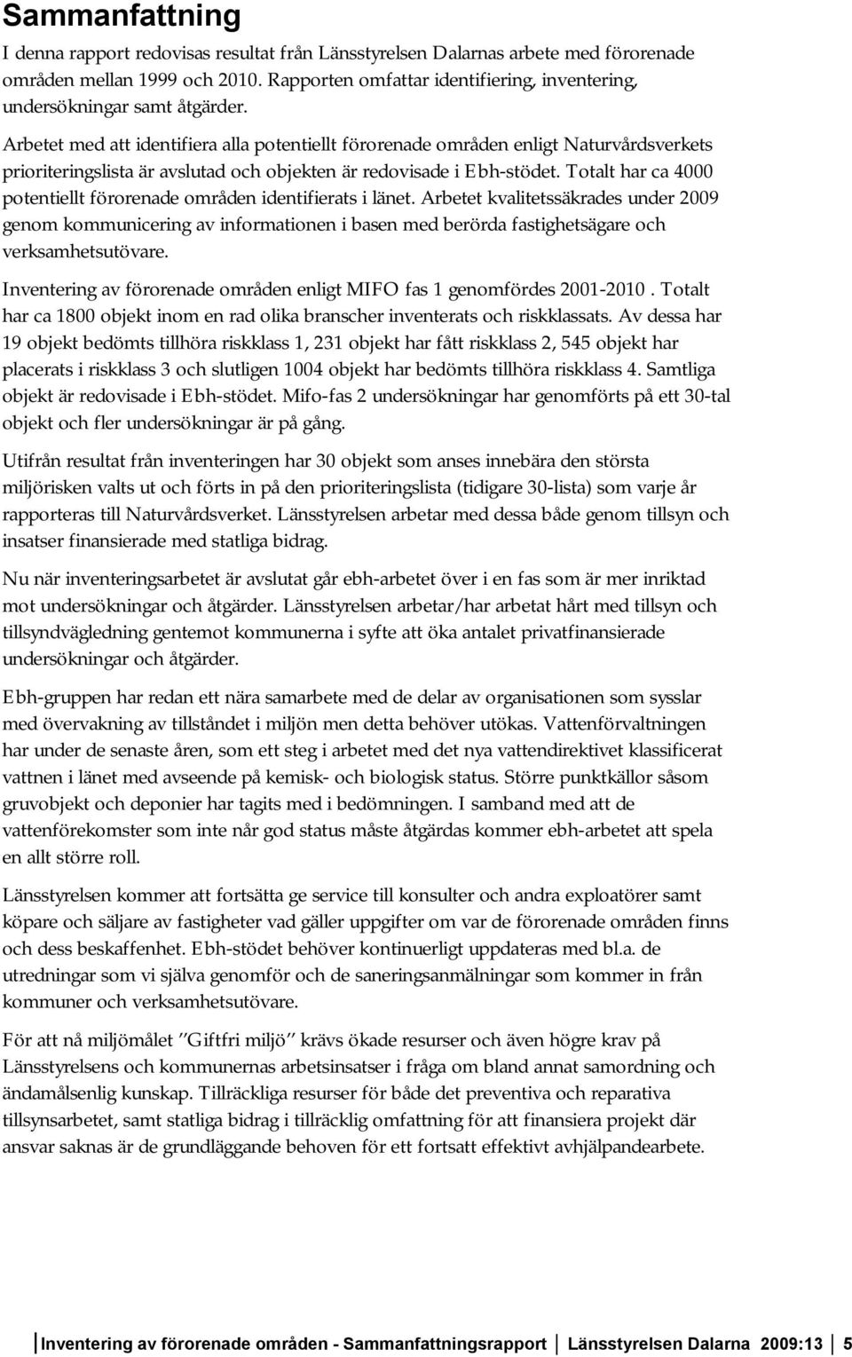 Arbetet med att identifiera alla potentiellt förorenade områden enligt Naturvårdsverkets prioriteringslista är avslutad och objekten är redovisade i Ebh-stödet.