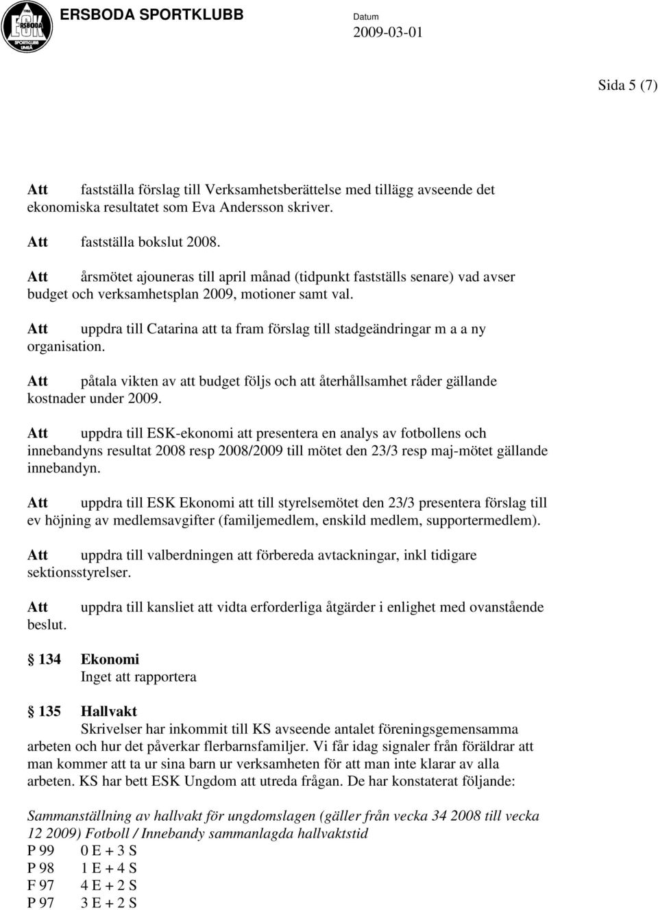 uppdra till Catarina att ta fram förslag till stadgeändringar m a a ny organisation. påtala vikten av att budget följs och att återhållsamhet råder gällande kostnader under 2009.