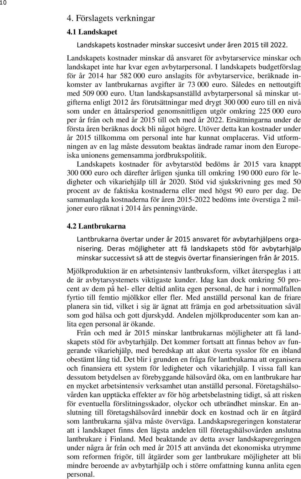 I landskapets budgetförslag för år 2014 har 582 000 euro anslagits för avbytarservice, beräknade inkomster av lantbrukarnas avgifter är 73 000 euro. Således en nettoutgift med 509 000 euro.