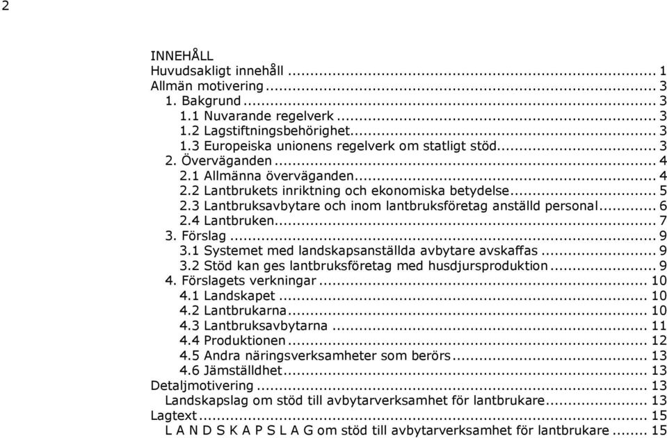 Förslag... 9 3.1 Systemet med landskapsanställda avbytare avskaffas... 9 3.2 Stöd kan ges lantbruksföretag med husdjursproduktion... 9 4. Förslagets verkningar... 10 4.1 Landskapet... 10 4.2 Lantbrukarna.