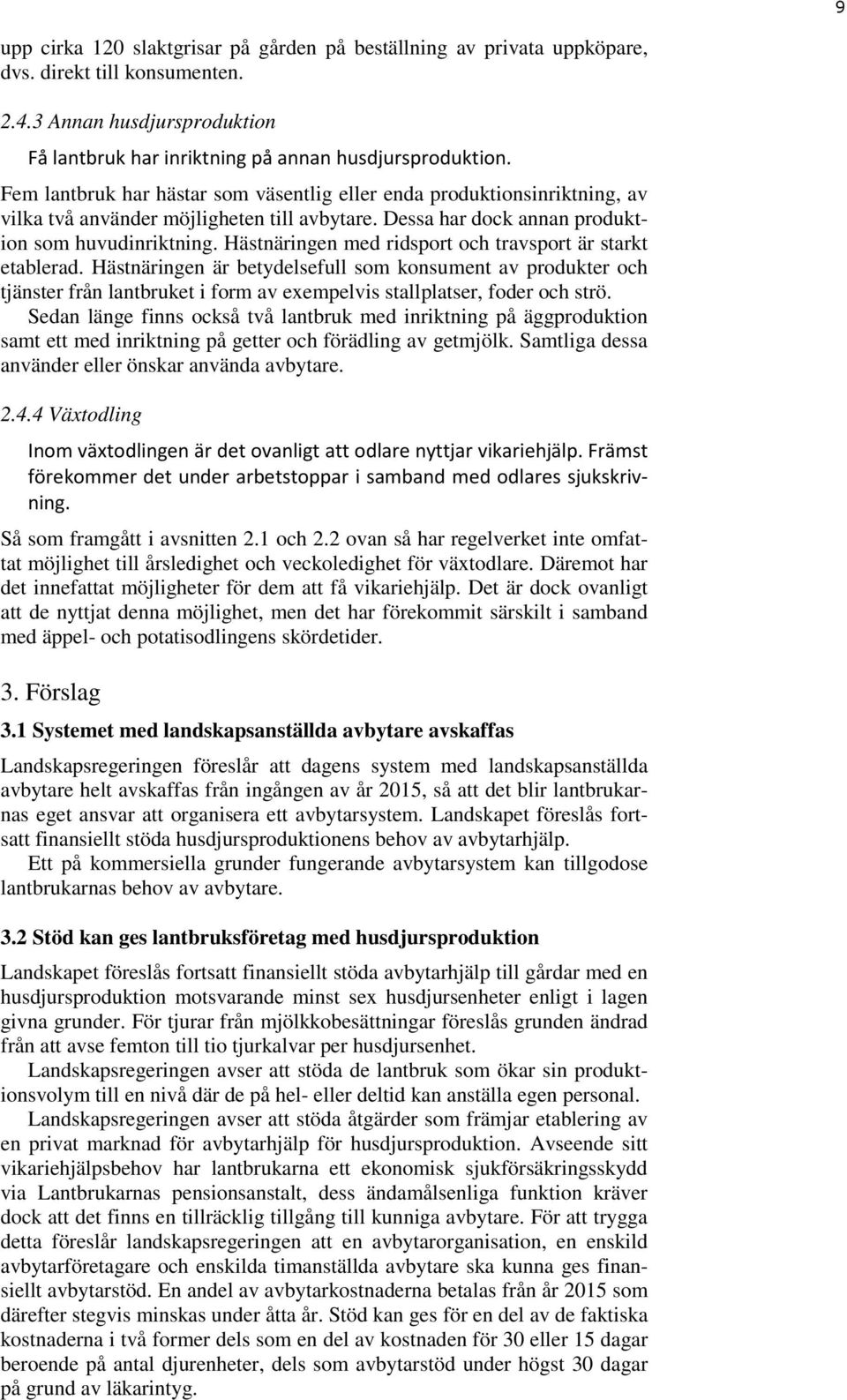 Hästnäringen med ridsport och travsport är starkt etablerad. Hästnäringen är betydelsefull som konsument av produkter och tjänster från lantbruket i form av exempelvis stallplatser, foder och strö.