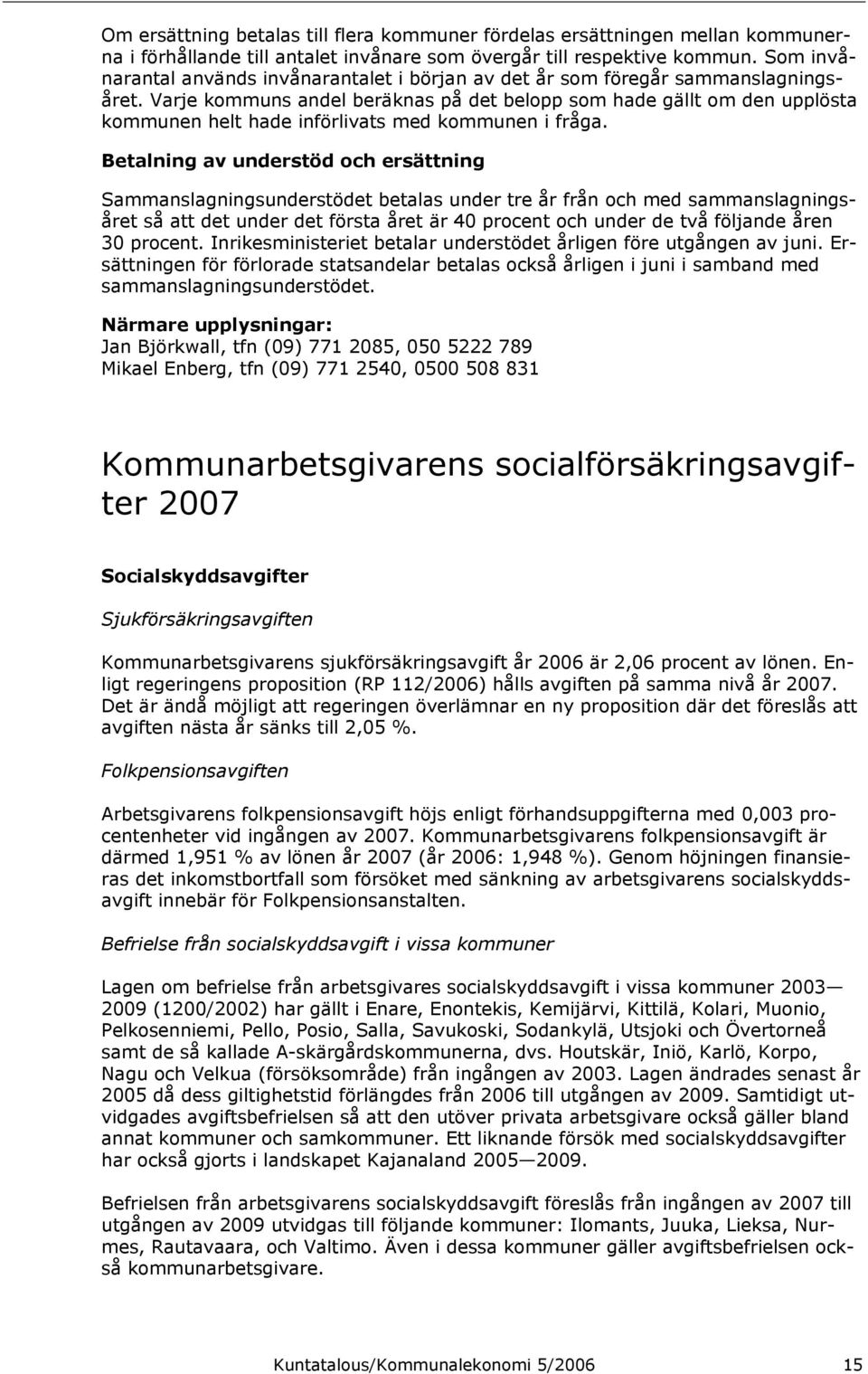 Varje kommuns andel beräknas på det belopp som hade gällt om den upplösta kommunen helt hade införlivats med kommunen i fråga.