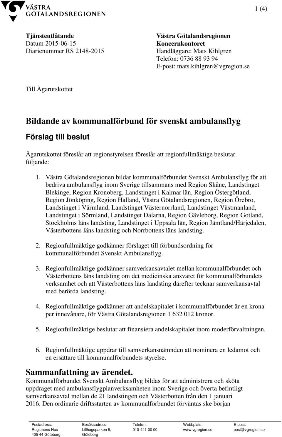 se Till Ägarutskottet Bildande av kommunalförbund för svenskt ambulansflyg Förslag till beslut Ägarutskottet föreslår att regionstyrelsen föreslår att regionfullmäktige beslutar följande: 1.