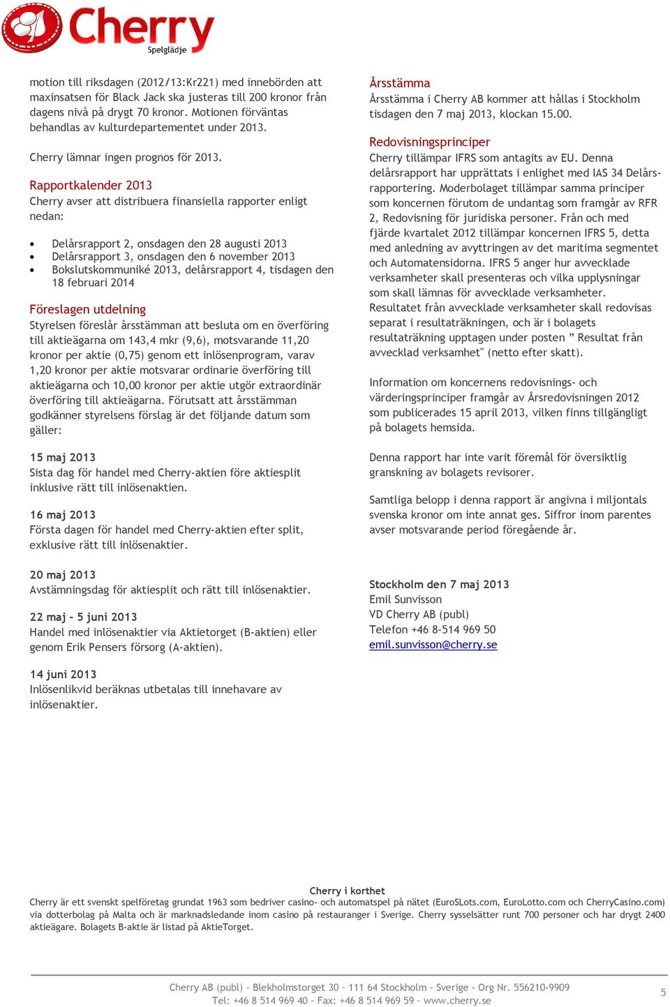 Rapportkalender 2013 Cherry avser att distribuera finansiella rapporter enligt nedan: Delårsrapport 2, onsdagen den 28 augusti 2013 Delårsrapport 3, onsdagen den 6 november 2013 Bokslutskommuniké