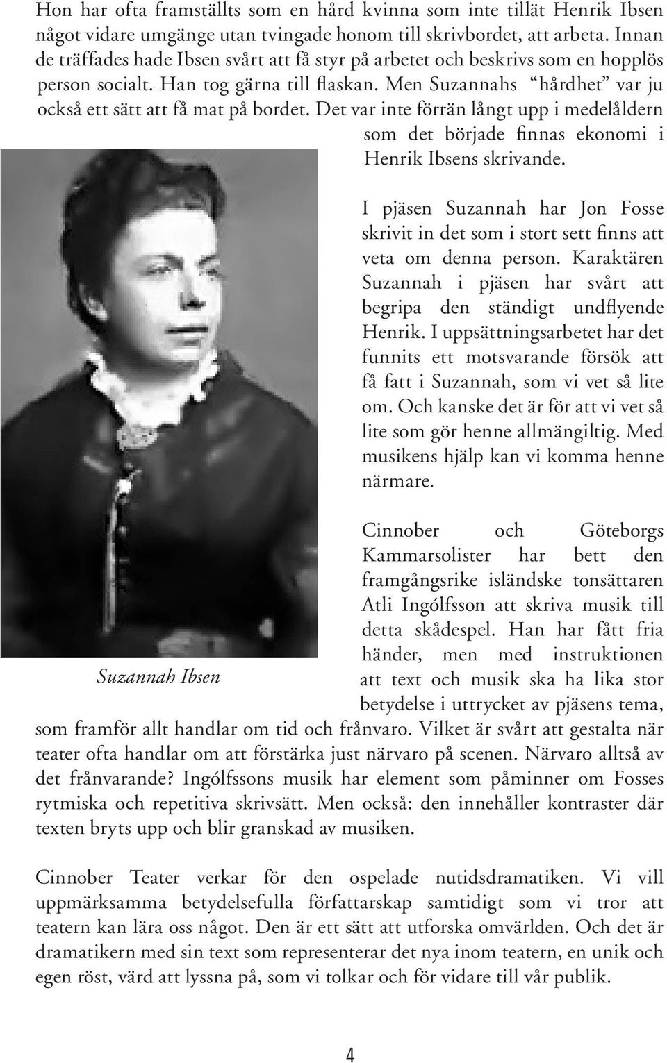 Det var inte förrän långt upp i medelåldern som det började finnas ekonomi i Henrik Ibsens skrivande. I pjäsen Suzannah har Jon Fosse skrivit in det som i stort sett finns att veta om denna person.