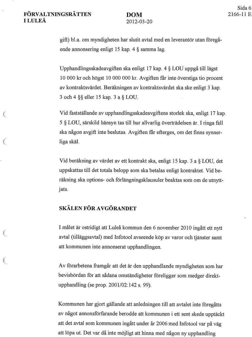 3 a LOU. Vid fastställande av upphandlingsskadeavgiftens storlek ska, enligt 17 kap. 5 LOU, särskild hänsyn tas till hur allvarlig överträdelsen är. I ringa fall ska någon avgift inte beslutas.