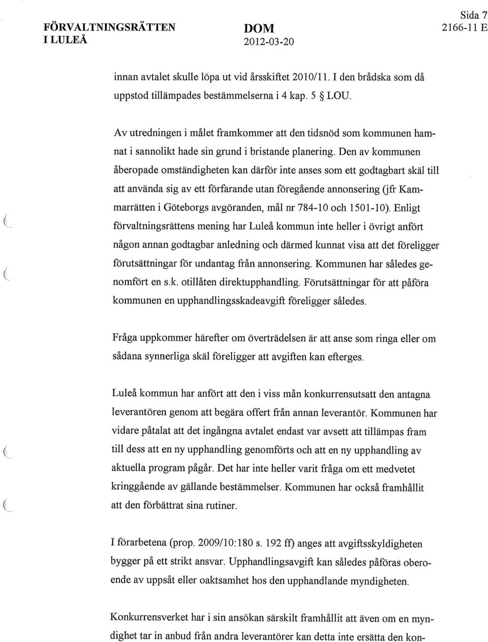 Den av kommunen åberopade omständigheten kan därför inte anses som ett godtagbart skäl till att använda sig av ett förfarande utan föregående annonsering (jfr Kammarrätten i Göteborgs avgöranden, mål