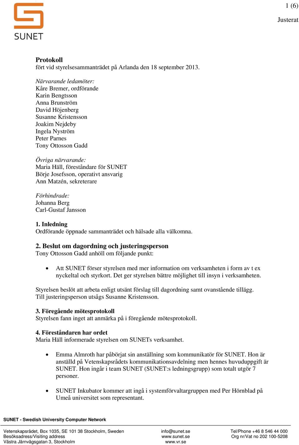 föreståndare för SUNET Börje Jsefssn, perativt ansvarig Ann Matzén, sekreterare Förhindrade: Jhanna Berg Carl-Gustaf Janssn 1. Inledning Ordförande öppnade sammanträdet ch hälsade alla välkmna. 2.