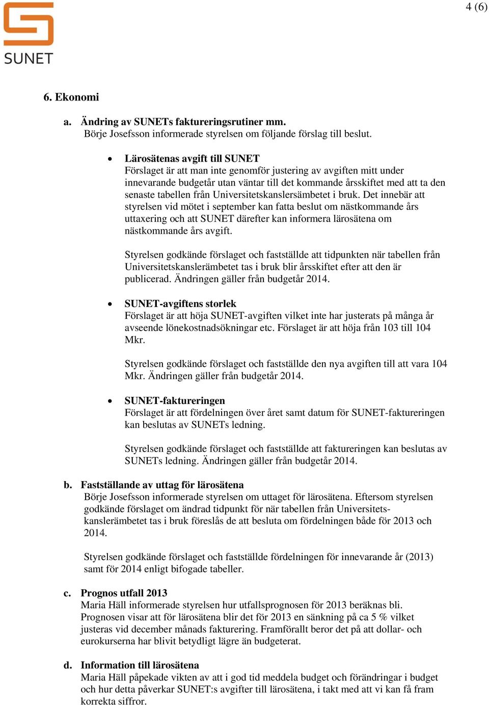 Universitetskanslersämbetet i bruk. Det innebär att styrelsen vid mötet i september kan fatta beslut m nästkmmande års uttaxering ch att SUNET därefter kan infrmera lärsätena m nästkmmande års avgift.