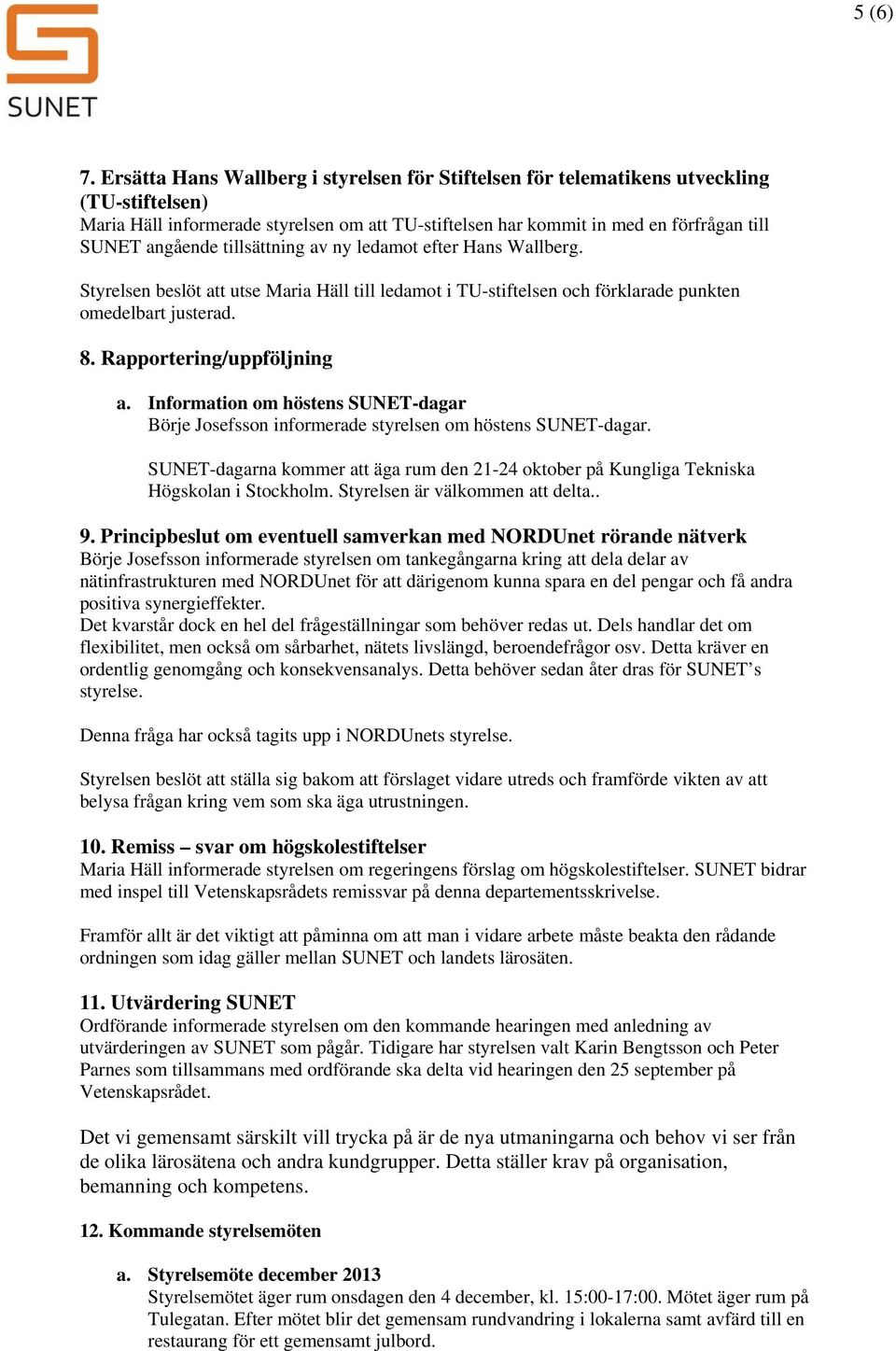 tillsättning av ny ledamt efter Hans Wallberg. Styrelsen beslöt att utse Maria Häll till ledamt i TU-stiftelsen ch förklarade punkten medelbart justerad. 8. Rapprtering/uppföljning a.