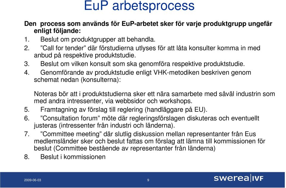 Genomförande av produktstudie enligt VHK-metodiken beskriven genom schemat nedan (konsulterna): Noteras bör att i produktstudierna sker ett nära samarbete med såväl industrin som med andra