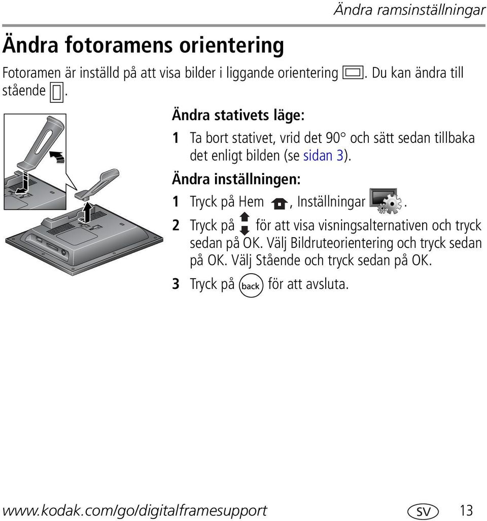 Ändra stativets läge: 1 Ta bort stativet, vrid det 90 och sätt sedan tillbaka det enligt bilden (se sidan 3).