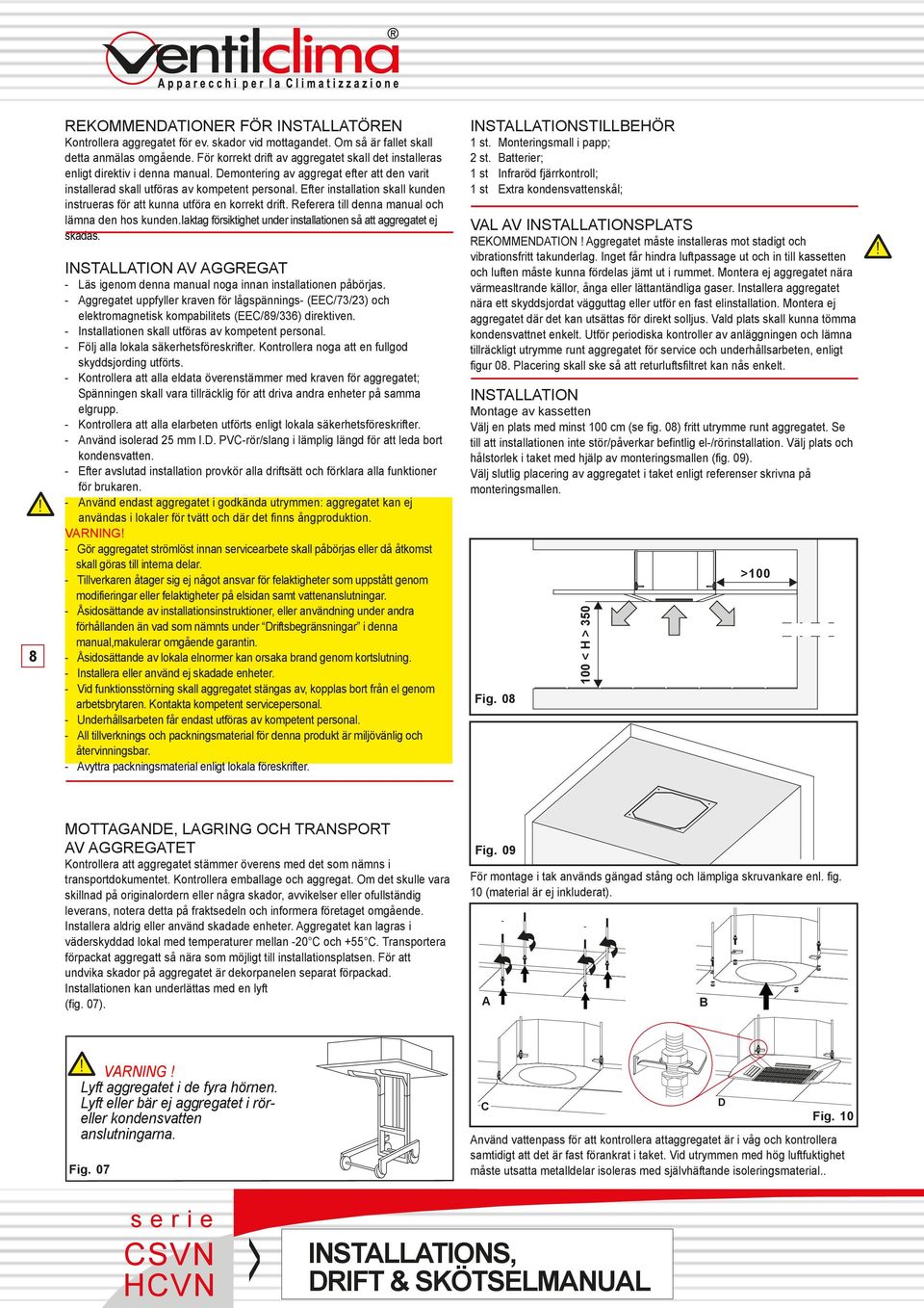 Referera till denna manual och lämna den hos kunden.iaktag försiktighet under installationen så att aggregatet ej skadas.