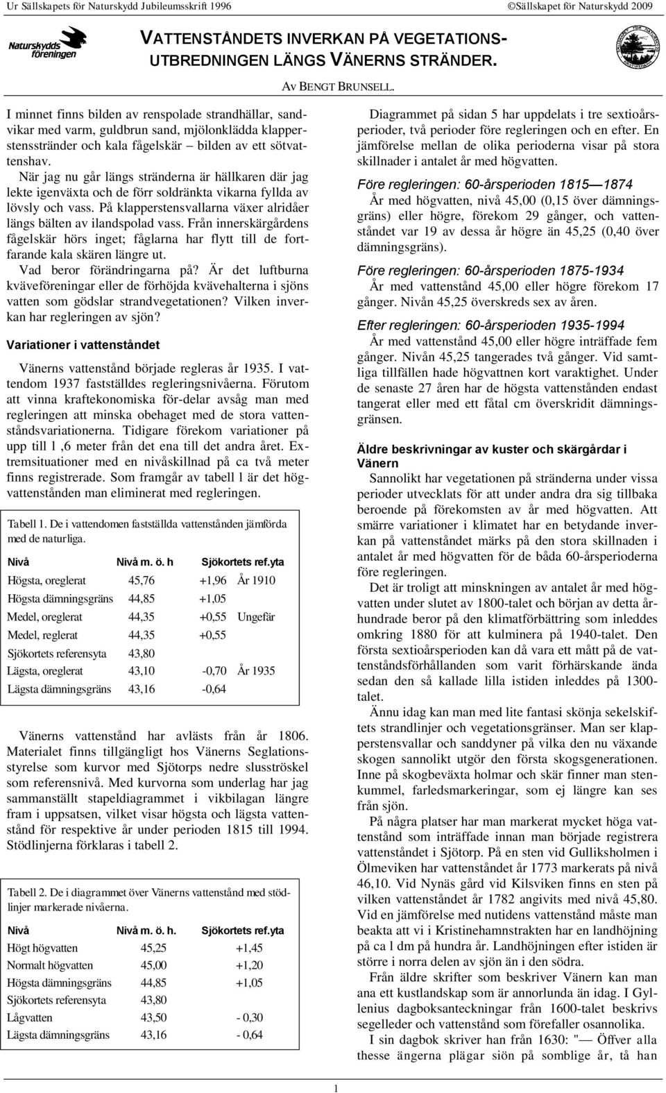 När jag nu går längs stränderna är hällkaren där jag lekte igenväxta och de förr soldränkta vikarna fyllda av lövsly och vass. På klapperstensvallarna växer alridåer längs bälten av ilandspolad vass.