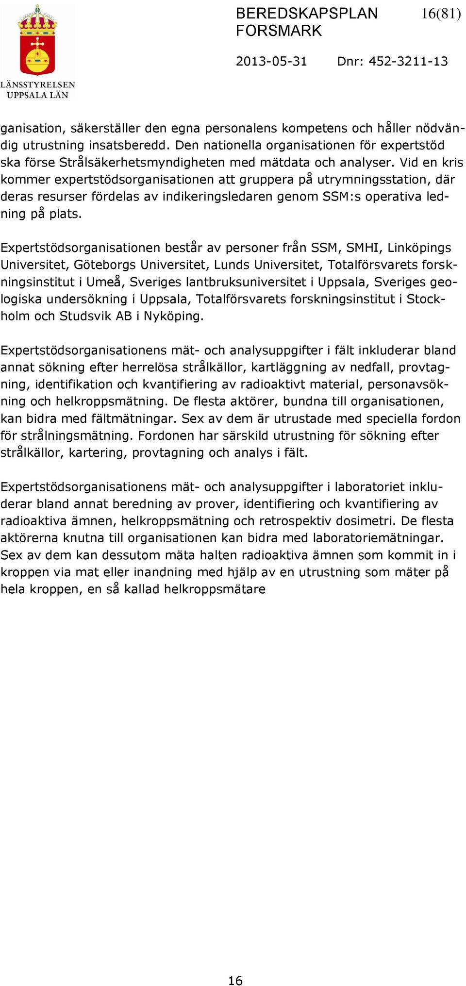 Vid en kris kommer expertstödsorganisationen att gruppera på utrymningsstation, där deras resurser fördelas av indikeringsledaren genom SSM:s operativa ledning på plats.