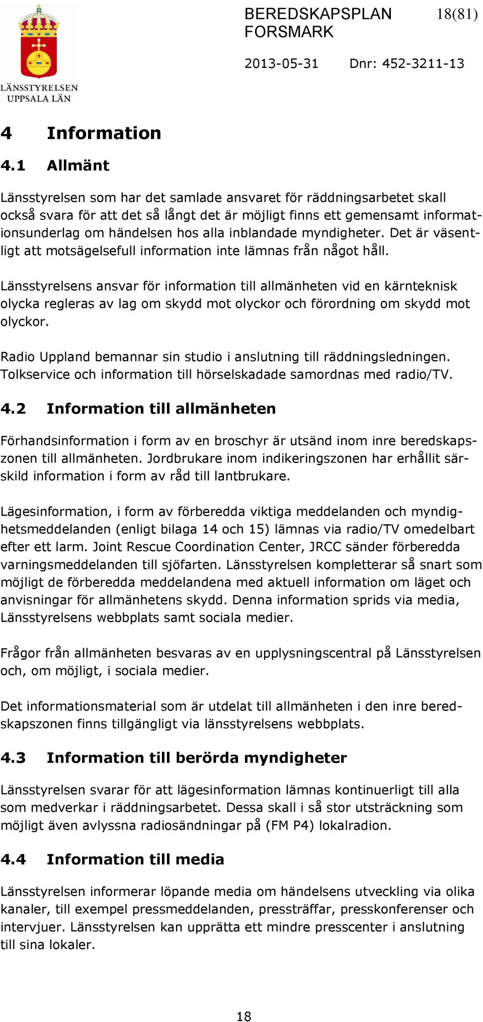 inblandade myndigheter. Det är väsentligt att motsägelsefull information inte lämnas från något håll.