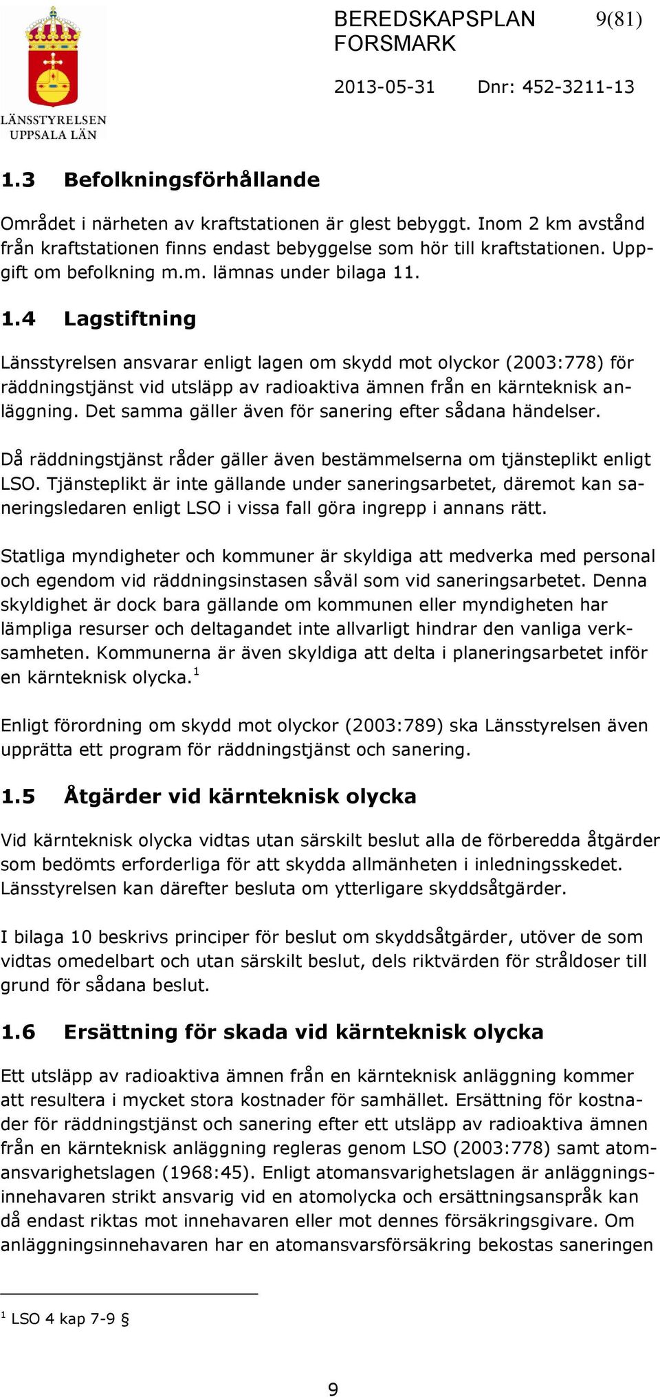 . 1.4 Lagstiftning Länsstyrelsen ansvarar enligt lagen om skydd mot olyckor (2003:778) för räddningstjänst vid utsläpp av radioaktiva ämnen från en kärnteknisk anläggning.