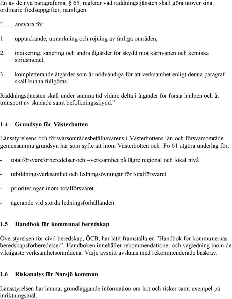 Räddningstjänsten skall under samma tid vidare delta i åtgärder för första hjälpen och åt transport av skadade samt befolkningsskydd. 1.