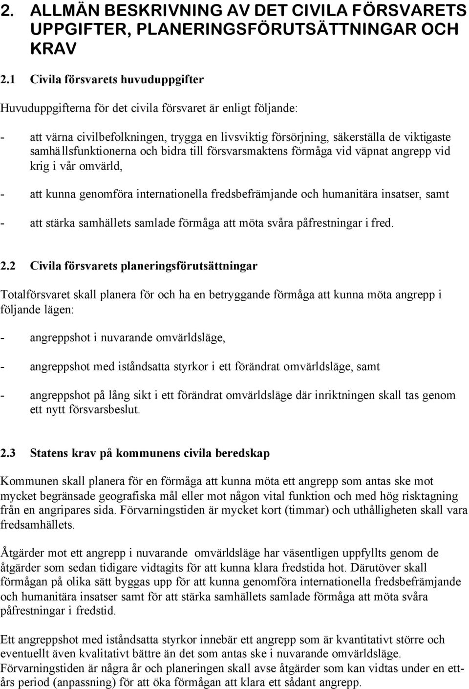 samhällsfunktionerna och bidra till försvarsmaktens förmåga vid väpnat angrepp vid krig i vår omvärld, - att kunna genomföra internationella fredsbefrämjande och humanitära insatser, samt - att