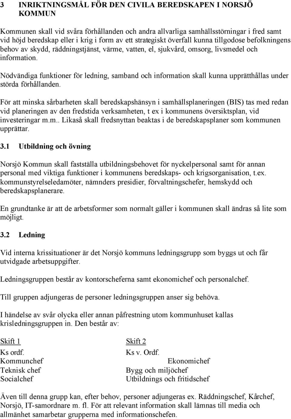 Nödvändiga funktioner för ledning, samband och information skall kunna upprätthållas under störda förhållanden.