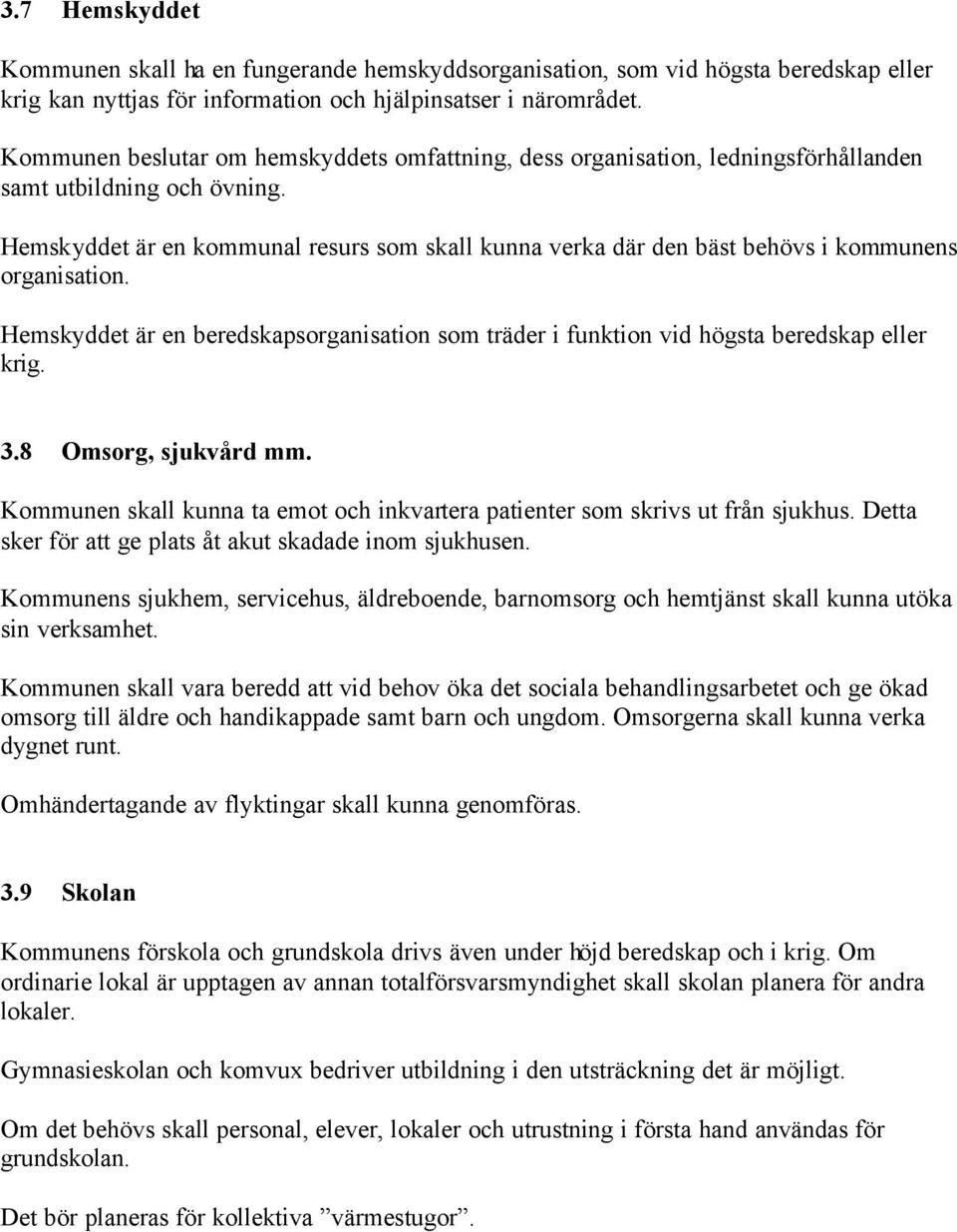 Hemskyddet är en kommunal resurs som skall kunna verka där den bäst behövs i kommunens organisation. Hemskyddet är en beredskapsorganisation som träder i funktion vid högsta beredskap eller krig. 3.