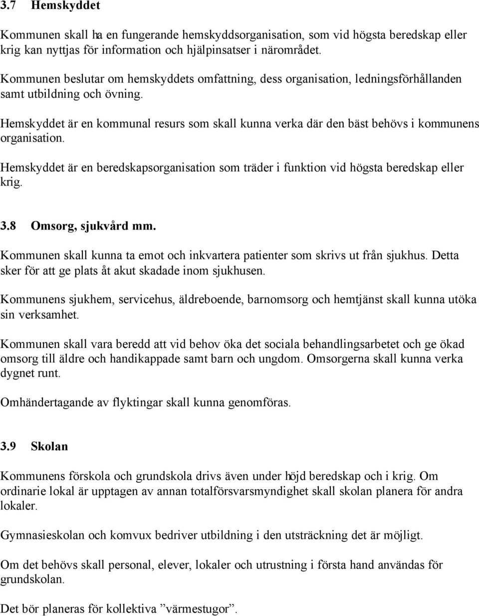 Hemskyddet är en kommunal resurs som skall kunna verka där den bäst behövs i kommunens organisation. Hemskyddet är en beredskapsorganisation som träder i funktion vid högsta beredskap eller krig. 3.