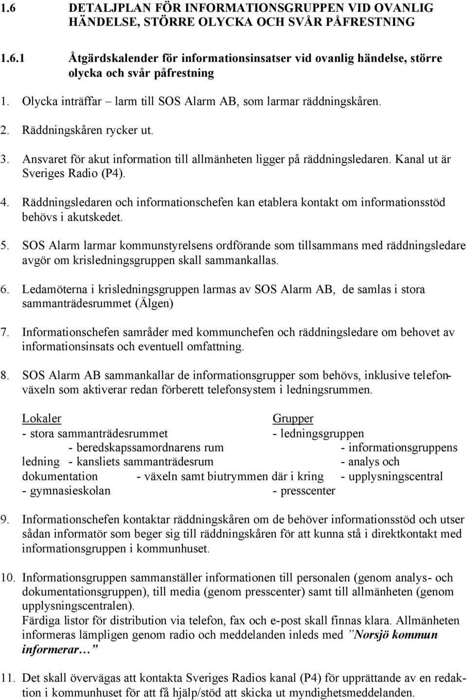 Kanal ut är Sveriges Radio (P4). 4. Räddningsledaren och informationschefen kan etablera kontakt om informationsstöd behövs i akutskedet. 5.