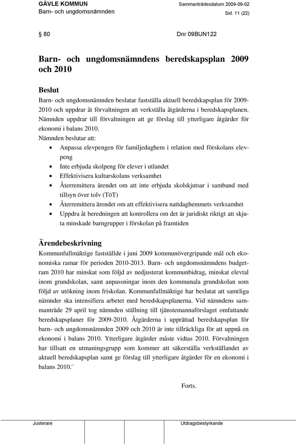 att verkställa åtgärderna i beredskapsplanen. Nämnden uppdrar till förvaltningen att ge förslag till ytterligare åtgärder för ekonomi i balans 2010.