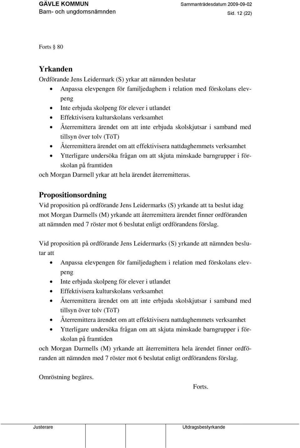 Effektivisera kulturskolans verksamhet Återremittera ärendet om att inte erbjuda skolskjutsar i samband med tillsyn över tolv (TöT) Återremittera ärendet om att effektivisera nattdaghemmets