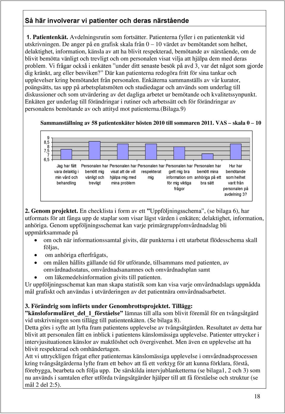 trevligt och om personalen visat vilja att hjälpa dem med deras problem. Vi frågar också i enkäten under ditt senaste besök på avd 3, var det något som gjorde dig kränkt, arg eller besviken?