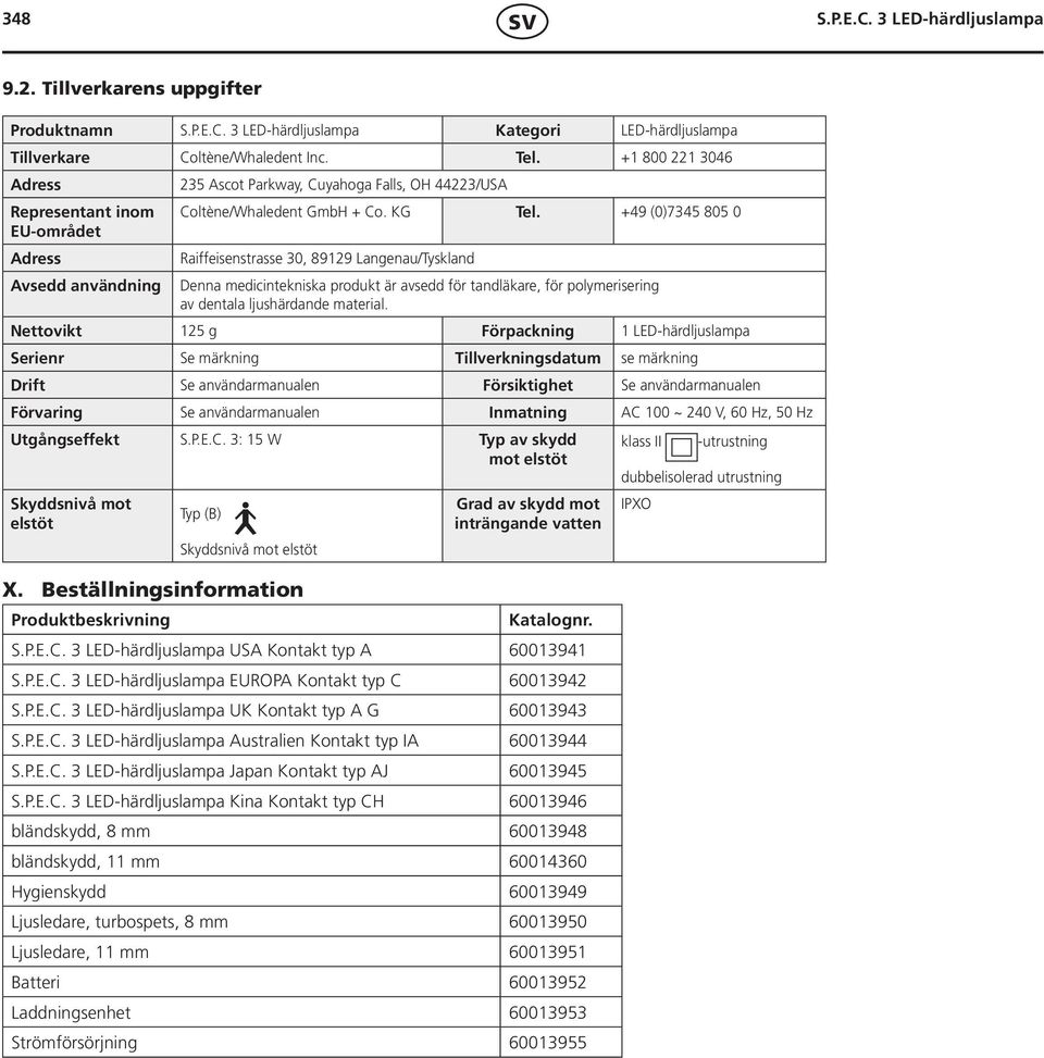 +49 (0)7345 805 0 Raiffeisenstrasse 30, 89129 Langenau/Tyskland Denna medicintekniska produkt är avsedd för tandläkare, för polymerisering av dentala ljushärdande material.