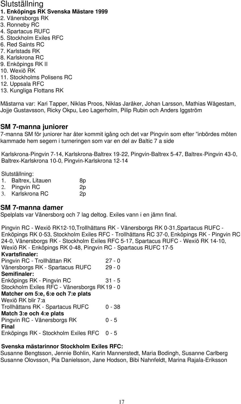Kungliga Flottans RK Mästarna var: Kari Tapper, Niklas Proos, Niklas Jaråker, Johan Larsson, Mathias Wågestam, Jojje Gustavsson, Ricky Okpu, Leo Lagerholm, Pilip Rubin och Anders Iggström SM 7-manna