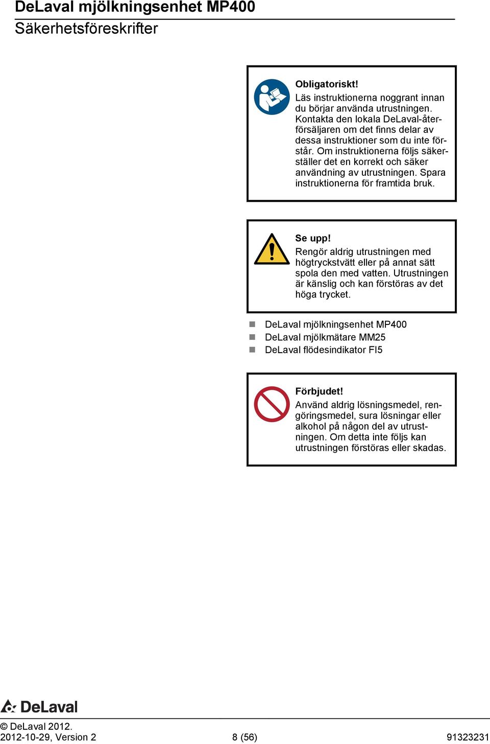 Spr instruktionern för frmtid bruk. Se upp! Rengör ldrig utrustningen med högtryckstvätt eller på nnt sätt spol den med vtten. Utrustningen är känslig och kn förstörs v det hög trycket.