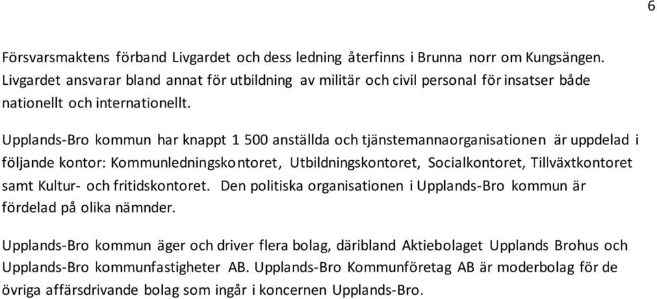 Upplands-Bro kommun har knappt 1 500 anställda och tjänstemannaorganisationen är uppdelad i följande kontor: Kommunledningskontoret, Utbildningskontoret, Socialkontoret, Tillväxtkontoret