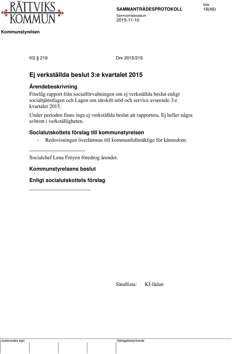 Under perioden finns inga ej verkställda beslut att rapportera. Ej heller några avbrott i verkställigheten.