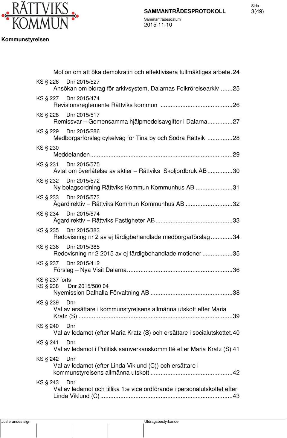 .. 27 KS 229 Dnr 2015/286 Medborgarförslag cykelväg för Tina by och Södra Rättvik... 28 KS 230 Meddelanden... 29 KS 231 Dnr 2015/575 Avtal om överlåtelse av aktier Rättviks Skoljordbruk AB.