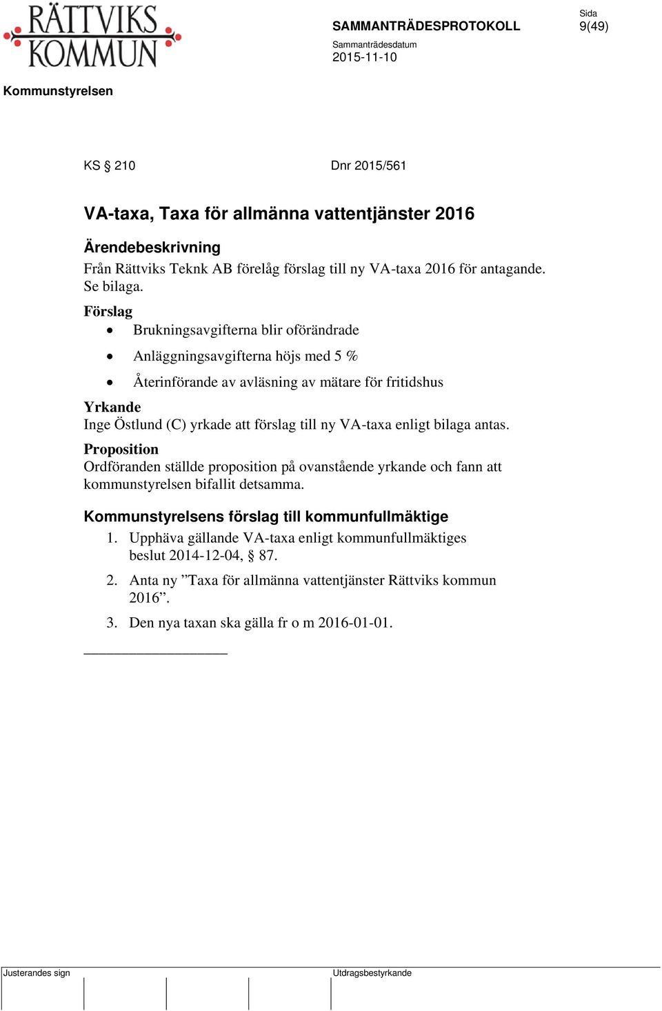 till ny VA-taxa enligt bilaga antas. Proposition Ordföranden ställde proposition på ovanstående yrkande och fann att kommunstyrelsen bifallit detsamma.