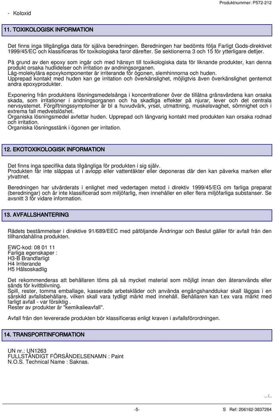 På grund av den epoxy som ingår och med hänsyn till toxikologiska data för liknande produkter, kan denna produkt orsaka hudlidelser och irritation av andningsorganen.